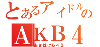 とあるアイドルのＡＫＢ４８（あきはばら４８）