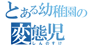 とある幼稚園の変態児（しんのすけ）