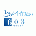 とある不在是の６０３（インデックス）