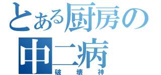 とある厨房の中二病（破壊神）