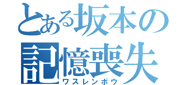 とある坂本の記憶喪失（ワスレンボウ）