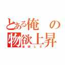 とある俺の物欲上昇（金欲しさ）