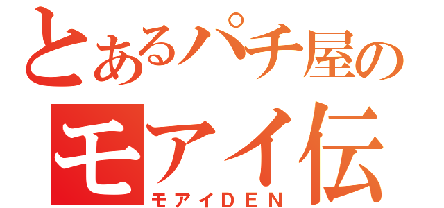 とあるパチ屋のモアイ伝（モアイＤＥＮ）