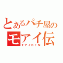 とあるパチ屋のモアイ伝（モアイＤＥＮ）