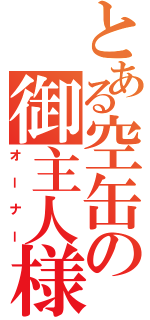 とある空缶の御主人様（オーナー）