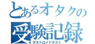 とあるオタクの受験記録（デストロイドテスト）