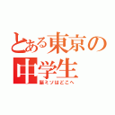 とある東京の中学生（脳ミソはどこへ）