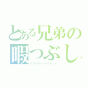 とある兄弟の暇つぶし（アアアアアィィウウウィィ）