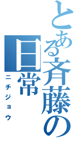 とある斉藤の日常（ニチジョウ）