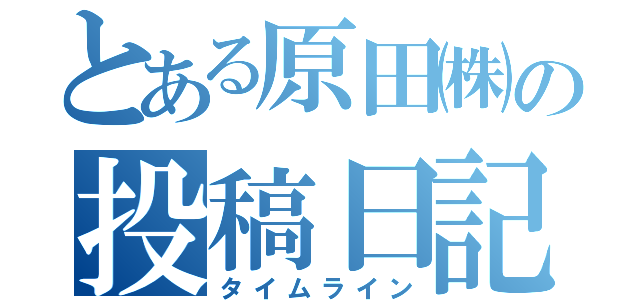 とある原田㈱の投稿日記（タイムライン）