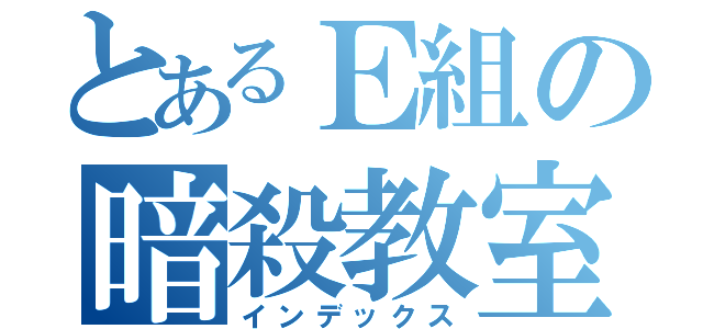 とあるＥ組の暗殺教室（インデックス）