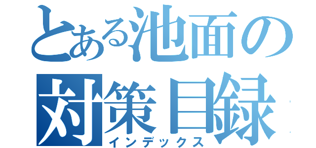 とある池面の対策目録（インデックス）