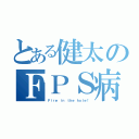 とある健太のＦＰＳ病（Ｆｉｒｅ ｉｎ ｔｈｅ ｈｏｌｅ！）