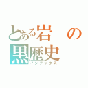 とある岩の黒歴史（インデックス）