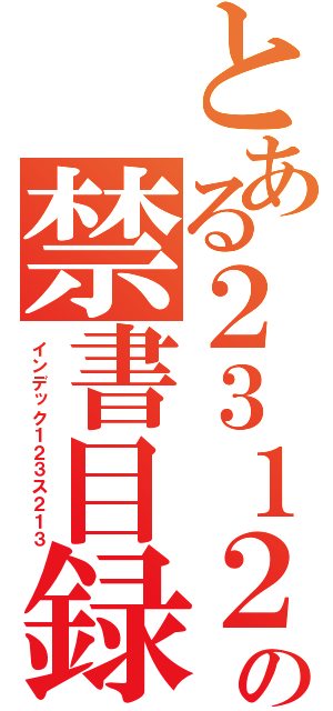 とある２３１２３術の禁書目録１２３（インデック１２３ス２１３）