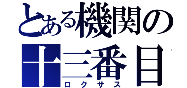 とある機関の十三番目（ロクサス）