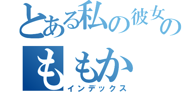 とある私の彼女のももか（インデックス）