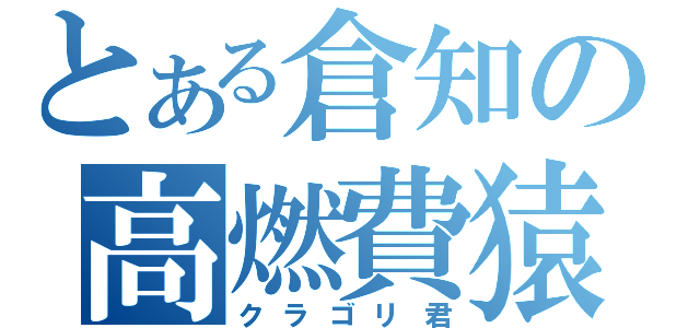 とある倉知の高燃費猿（クラゴリ君）