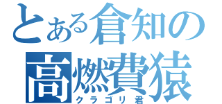 とある倉知の高燃費猿（クラゴリ君）