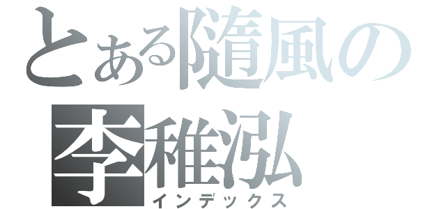 とある隨風の李稚泓（インデックス）