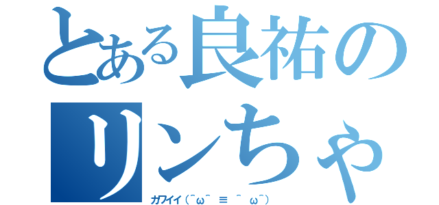 とある良祐のリンちゃん（カワイイ（＾ω＾ ≡ ＾ ω＾） ）