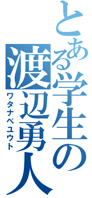 とある学生の渡辺勇人（ワタナベユウト）