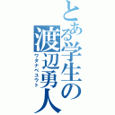 とある学生の渡辺勇人（ワタナベユウト）