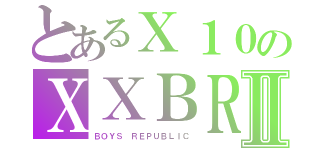 とあるＸ１０のＸＸＢＲⅡ（ＢＯＹＳ　ＲＥＰＵＢＬＩＣ）