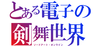 とある電子の剣舞世界（ソードアート・オンライン）