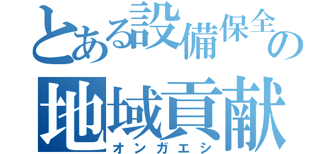 とある設備保全の地域貢献（オンガエシ）