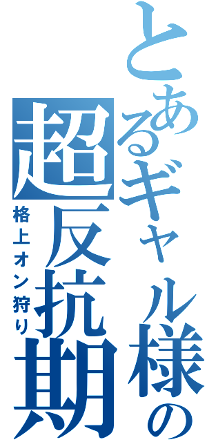 とあるギャル様の超反抗期（格上オン狩り）