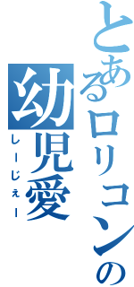 とあるロリコンの幼児愛（しーじぇー）