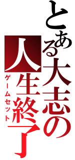 とある大志の人生終了（ゲームセット）