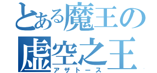 とある魔王の虚空之王（アザトース）