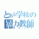 とある学校の暴力教師（林正人）