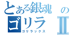 とある銀魂 のゴリラⅡ（ゴリラックス）