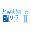 とある銀魂 のゴリラⅡ（ゴリラックス）