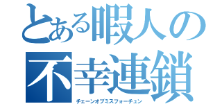 とある暇人の不幸連鎖（チェーンオブミスフォーチュン）