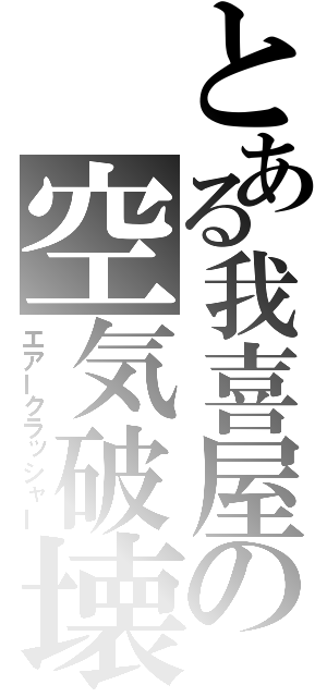 とある我喜屋の空気破壊（エアークラッシャー）