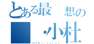 とある最夢想の銳·小杜（ｍｈｂｌ．ｃｏ．ｃｃ）