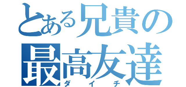 とある兄貴の最高友達（ダイチ）