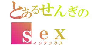 とあるせんぎのｓｅｘ（インデックス）