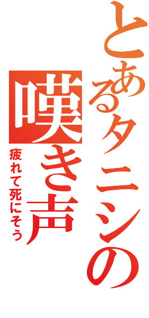 とあるタニシの嘆き声（疲れて死にそう）