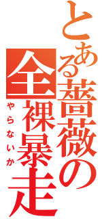 とある薔薇の全裸暴走（やらないか）