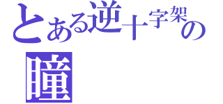 とある逆十字架の瞳（）