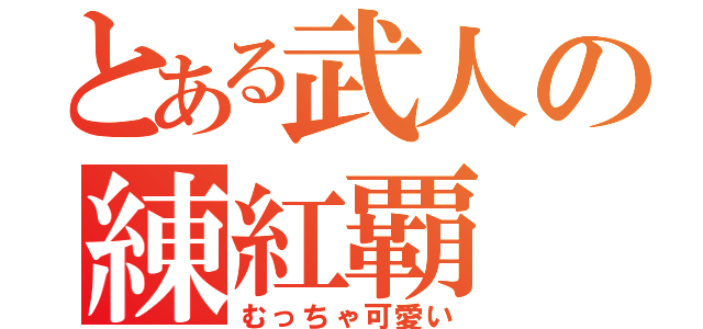 とある武人の練紅覇（むっちゃ可愛い）