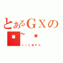 とあるＧＸの֗~錾（ＩｉＬＷＦｈ）