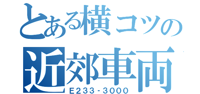 とある横コツの近郊車両（Ｅ２３３‐３０００）