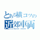 とある横コツの近郊車両（Ｅ２３３‐３０００）