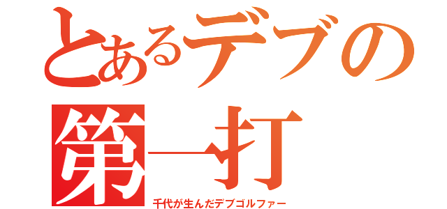 とあるデブの第一打（千代が生んだデブゴルファー）